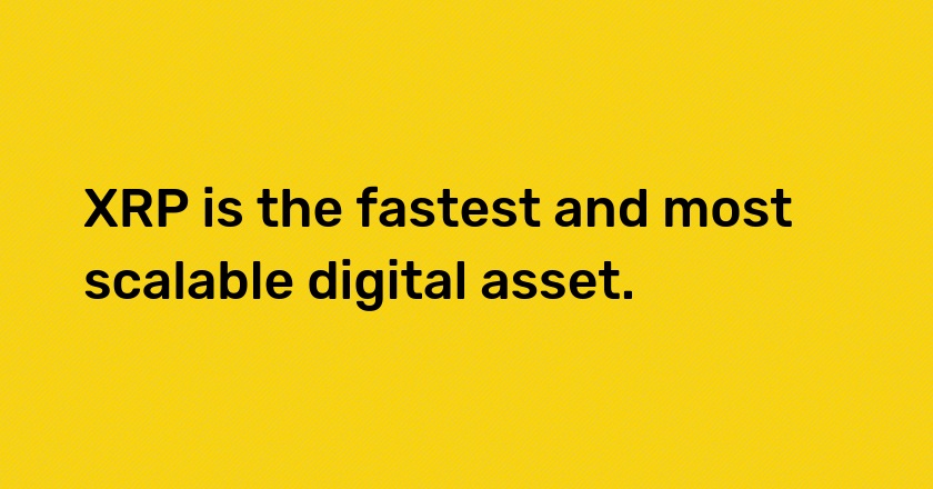 XRP is the fastest and most scalable digital asset.