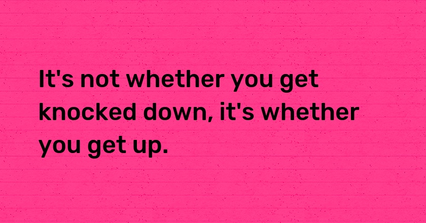 It's not whether you get knocked down, it's whether you get up.