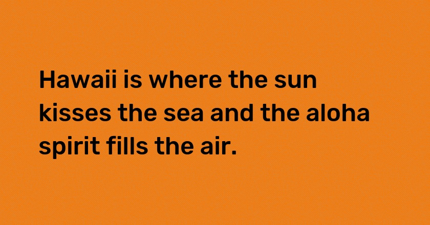 Hawaii is where the sun kisses the sea and the aloha spirit fills the air.