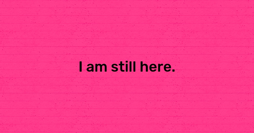 I am still here.