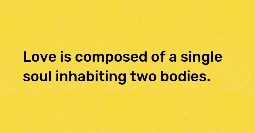 Love is composed of a single soul inhabiting two bodies.