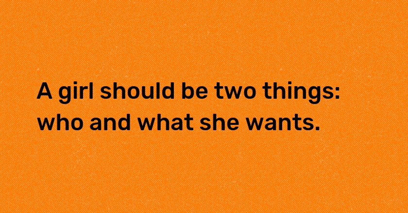 A girl should be two things: who and what she wants.