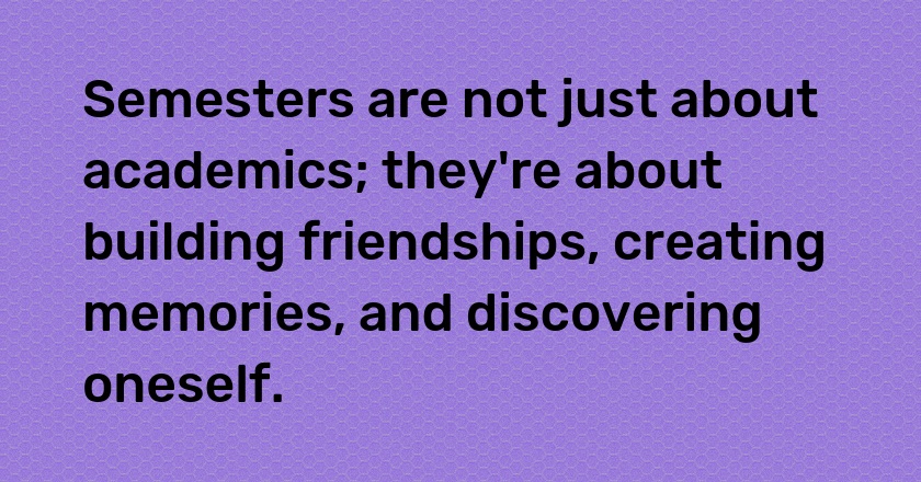 Semesters are not just about academics; they're about building friendships, creating memories, and discovering oneself.