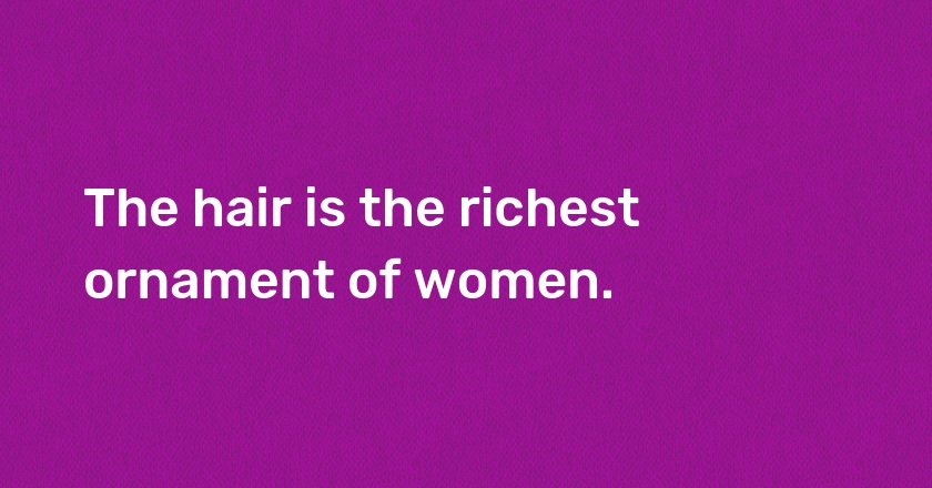 The hair is the richest ornament of women.