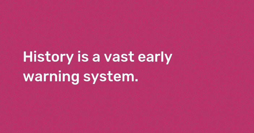 History is a vast early warning system.