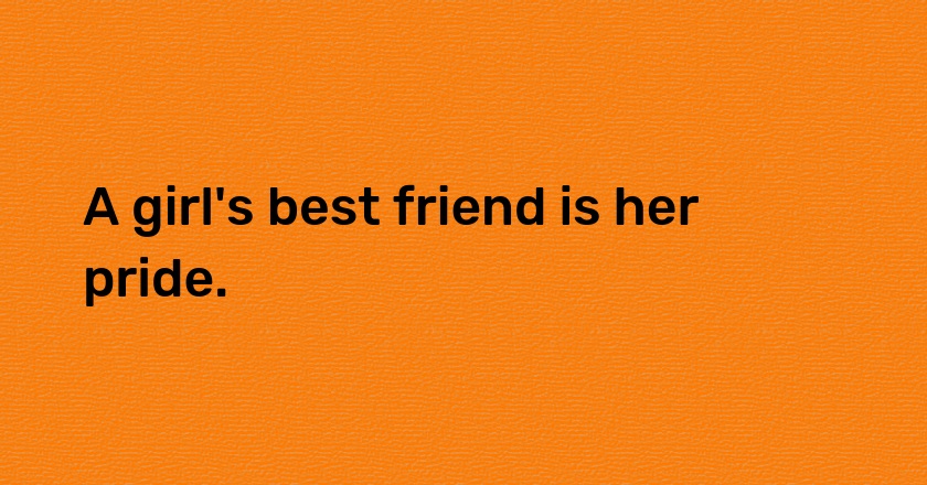 A girl's best friend is her pride.