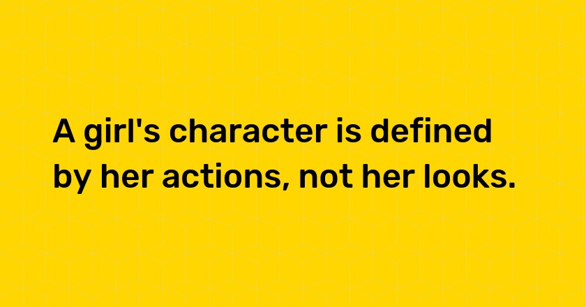 A girl's character is defined by her actions, not her looks.