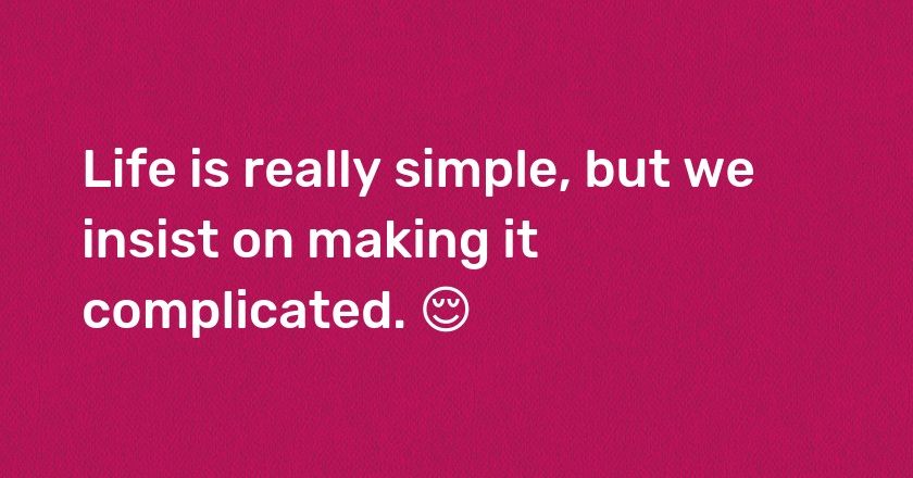 Life is really simple, but we insist on making it complicated. 😌