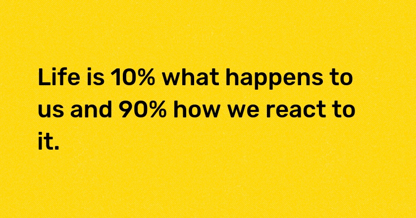 Life is 10% what happens to us and 90% how we react to it. 🔄