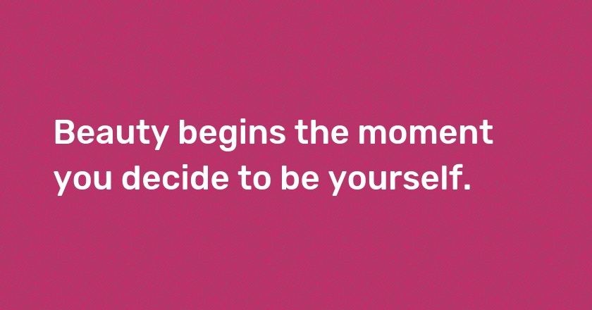 Beauty begins the moment you decide to be yourself.