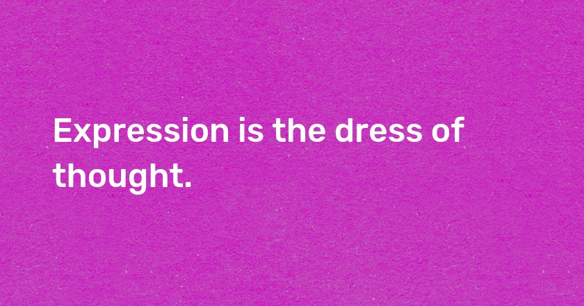 Expression is the dress of thought.