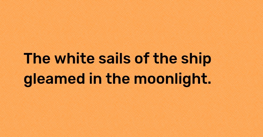 The white sails of the ship gleamed in the moonlight.