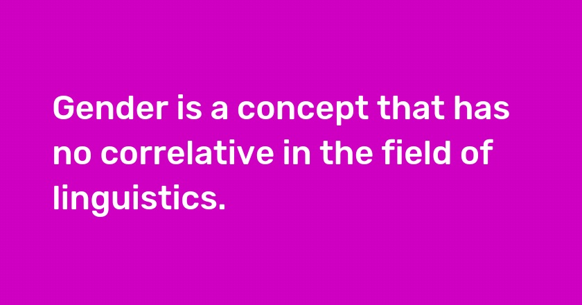 Gender is a concept that has no correlative in the field of linguistics.