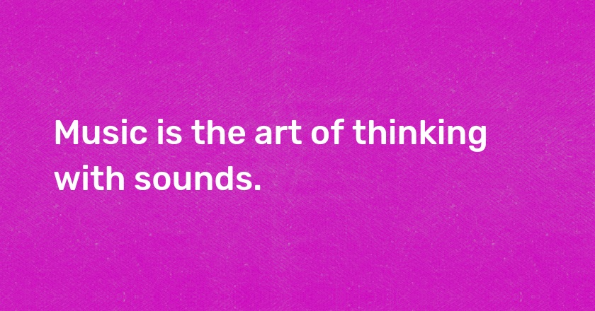 Music is the art of thinking with sounds.