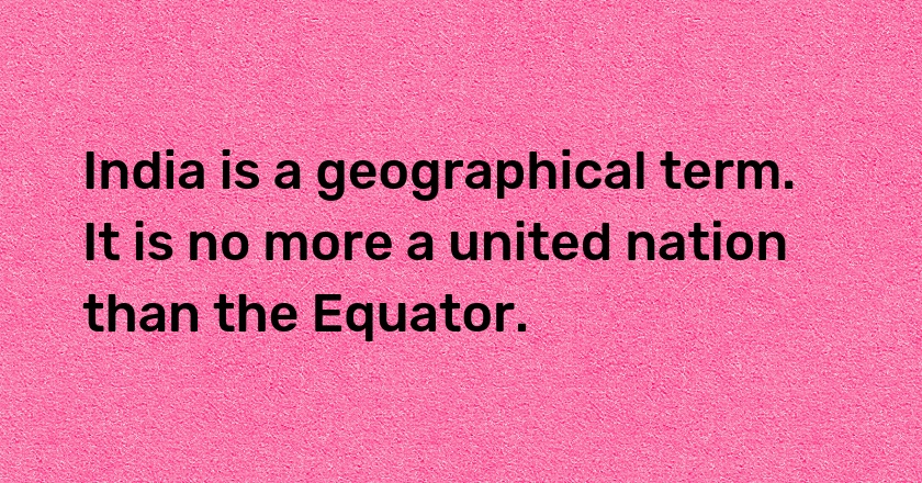 India is a geographical term. It is no more a united nation than the Equator.