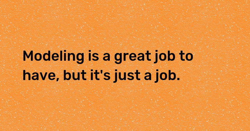 Modeling is a great job to have, but it's just a job.