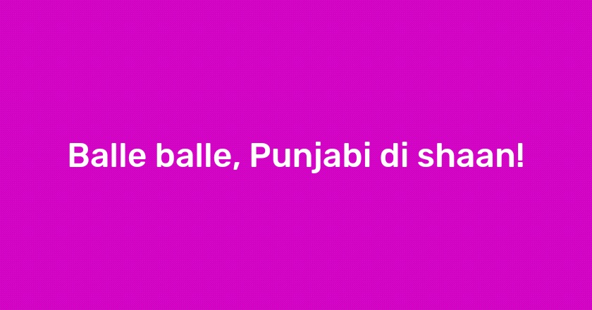 Balle balle, Punjabi di shaan!