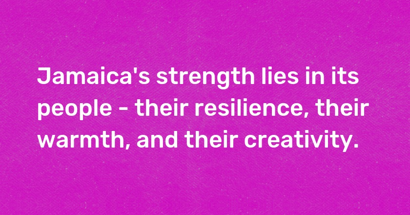 Jamaica's strength lies in its people - their resilience, their warmth, and their creativity.