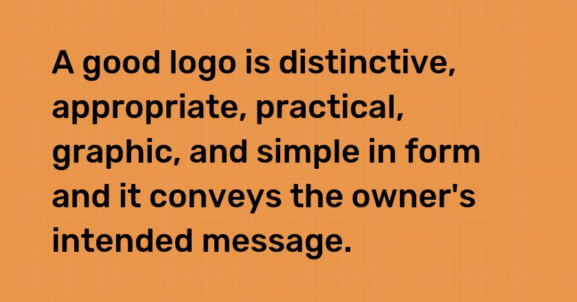 A good logo is distinctive, appropriate, practical, graphic, and simple in form and it conveys the owner's intended message.