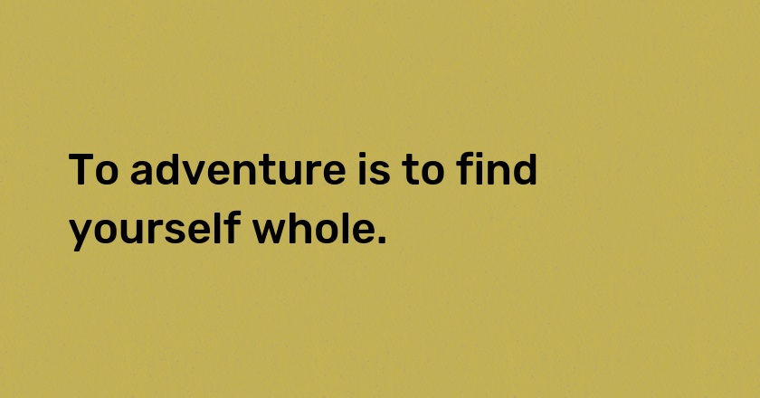 To adventure is to find yourself whole.