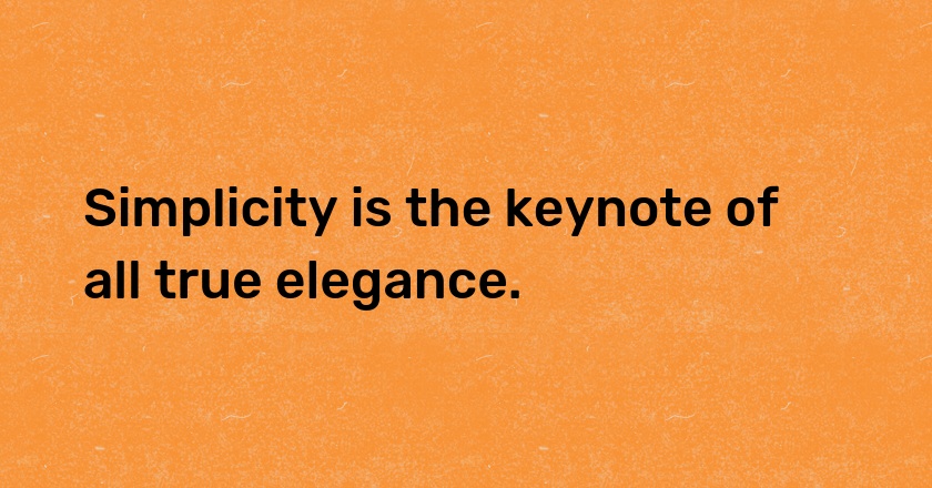 Simplicity is the keynote of all true elegance.