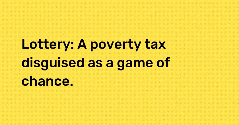 Lottery: A poverty tax disguised as a game of chance.