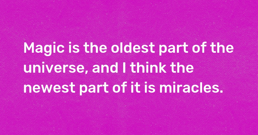 Magic is the oldest part of the universe, and I think the newest part of it is miracles.