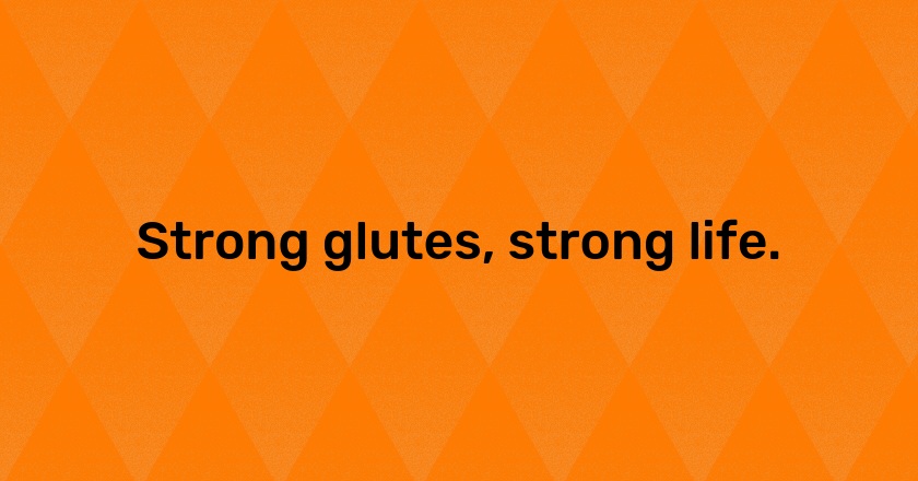 Strong glutes, strong life.