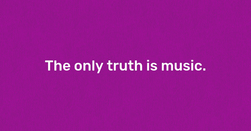 The only truth is music.