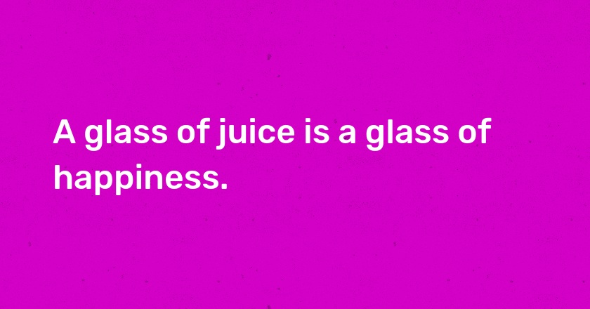 A glass of juice is a glass of happiness.