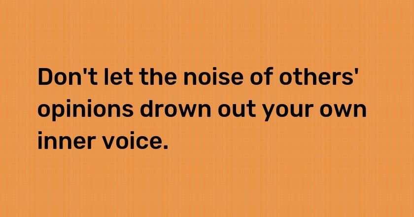 Don't let the noise of others' opinions drown out your own inner voice.