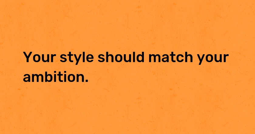 Your style should match your ambition.