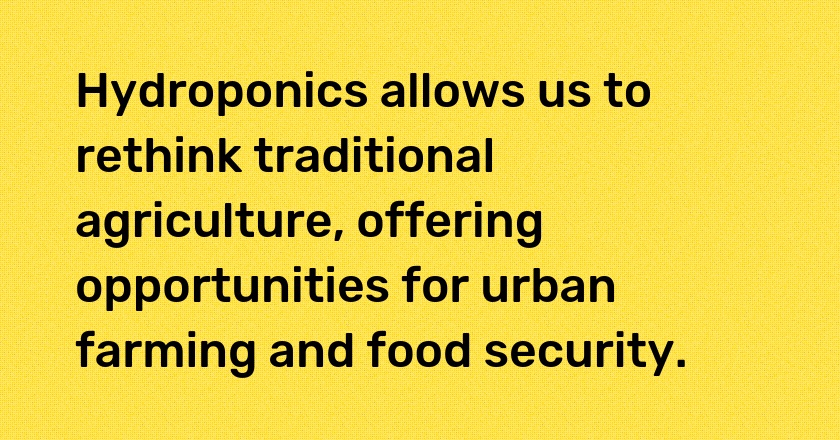 Hydroponics allows us to rethink traditional agriculture, offering opportunities for urban farming and food security.