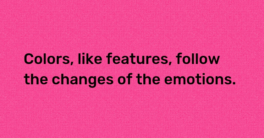 Colors, like features, follow the changes of the emotions.