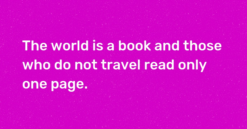 The world is a book and those who do not travel read only one page.