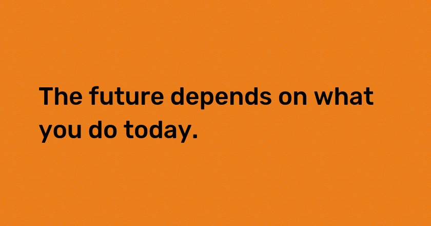 The future depends on what you do today.