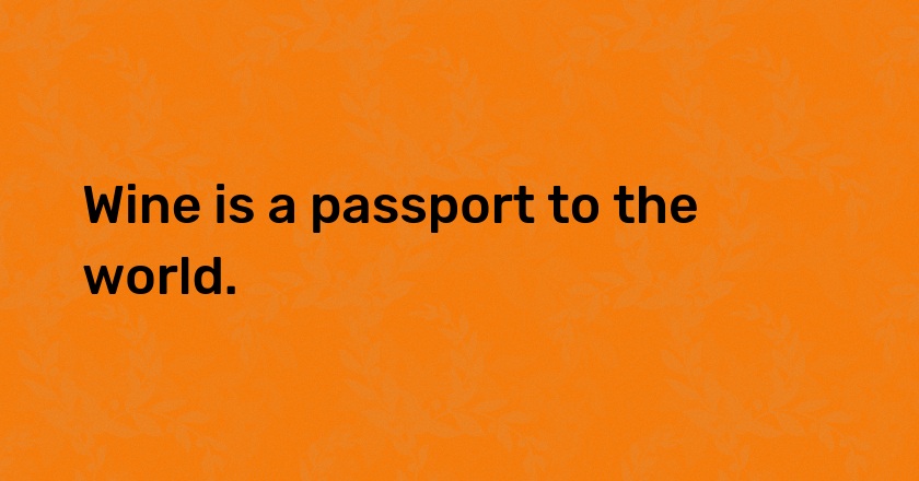 Wine is a passport to the world.