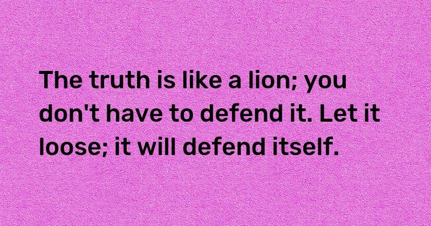 The truth is like a lion; you don't have to defend it. Let it loose; it will defend itself.