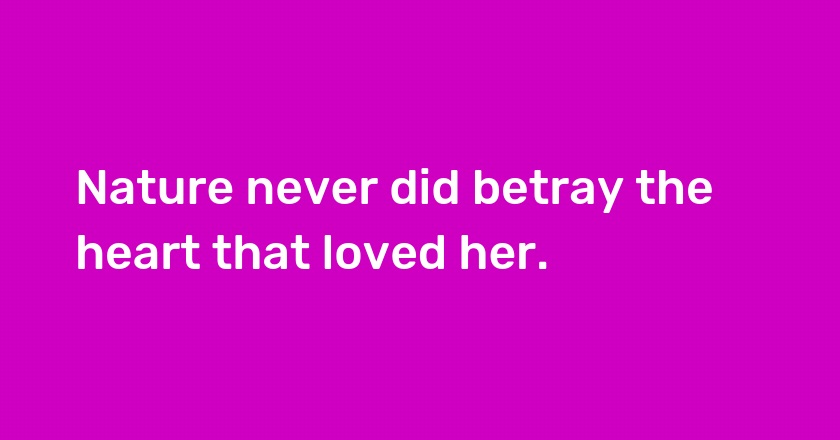 Nature never did betray the heart that loved her.