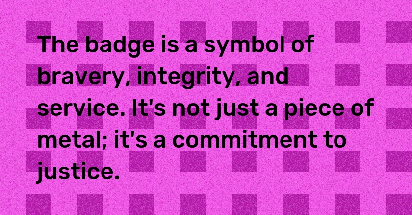 The badge is a symbol of bravery, integrity, and service. It's not just a piece of metal; it's a commitment to justice.