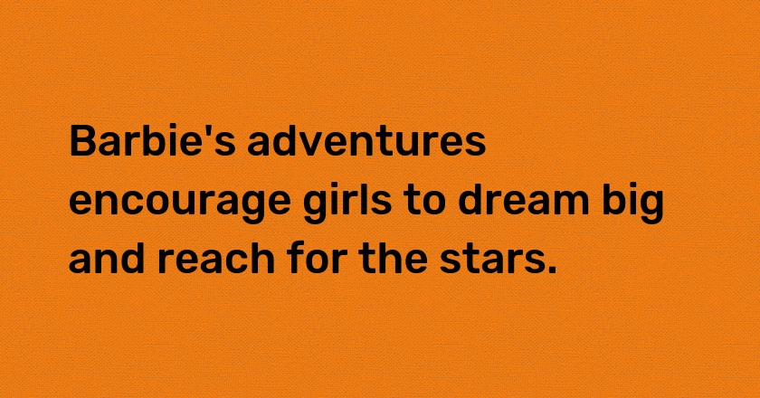 Barbie's adventures encourage girls to dream big and reach for the stars.