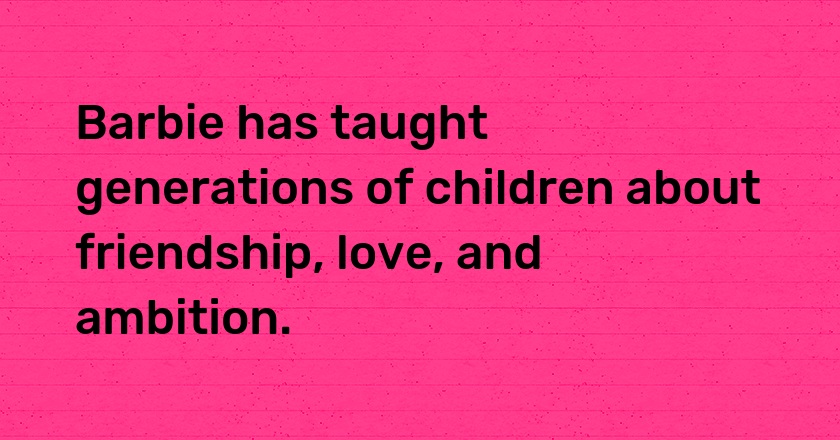 Barbie has taught generations of children about friendship, love, and ambition.