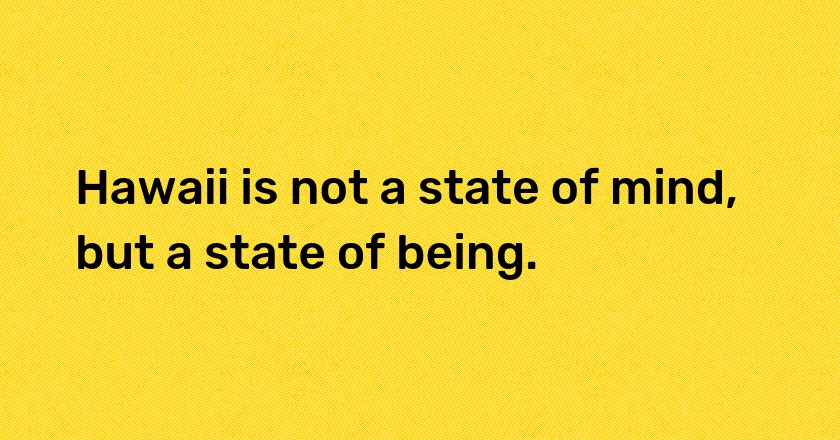 Hawaii is not a state of mind, but a state of being.