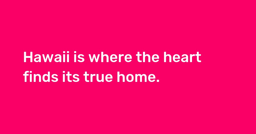 Hawaii is where the heart finds its true home.