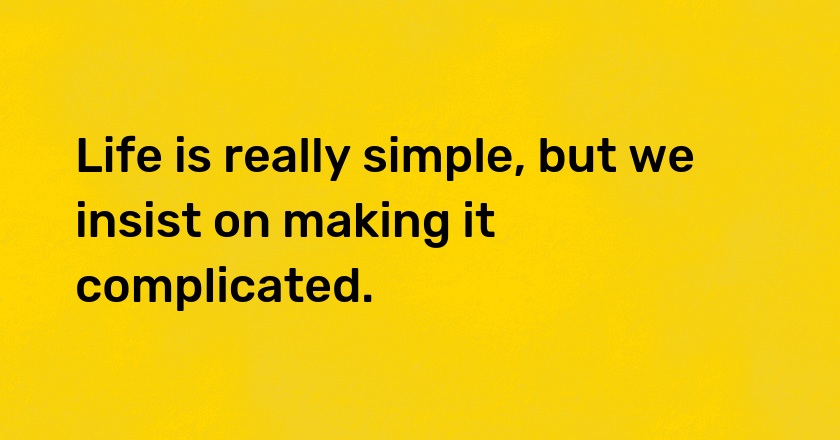 Life is really simple, but we insist on making it complicated.