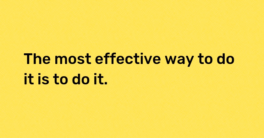 The most effective way to do it is to do it.