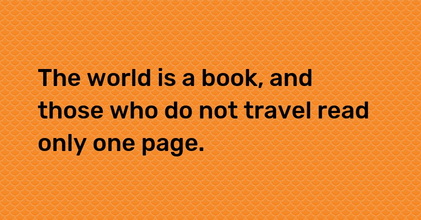 The world is a book, and those who do not travel read only one page.