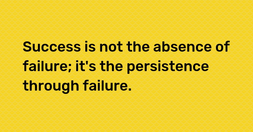 Success is not the absence of failure; it's the persistence through failure.