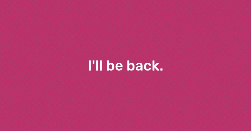 I'll be back.