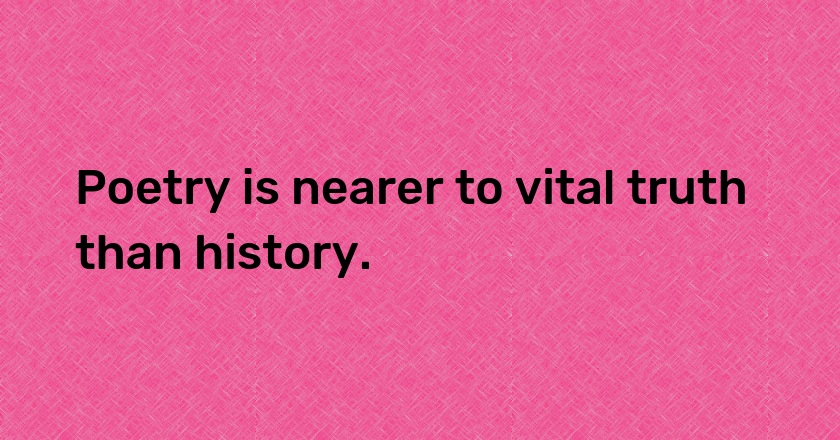 Poetry is nearer to vital truth than history.